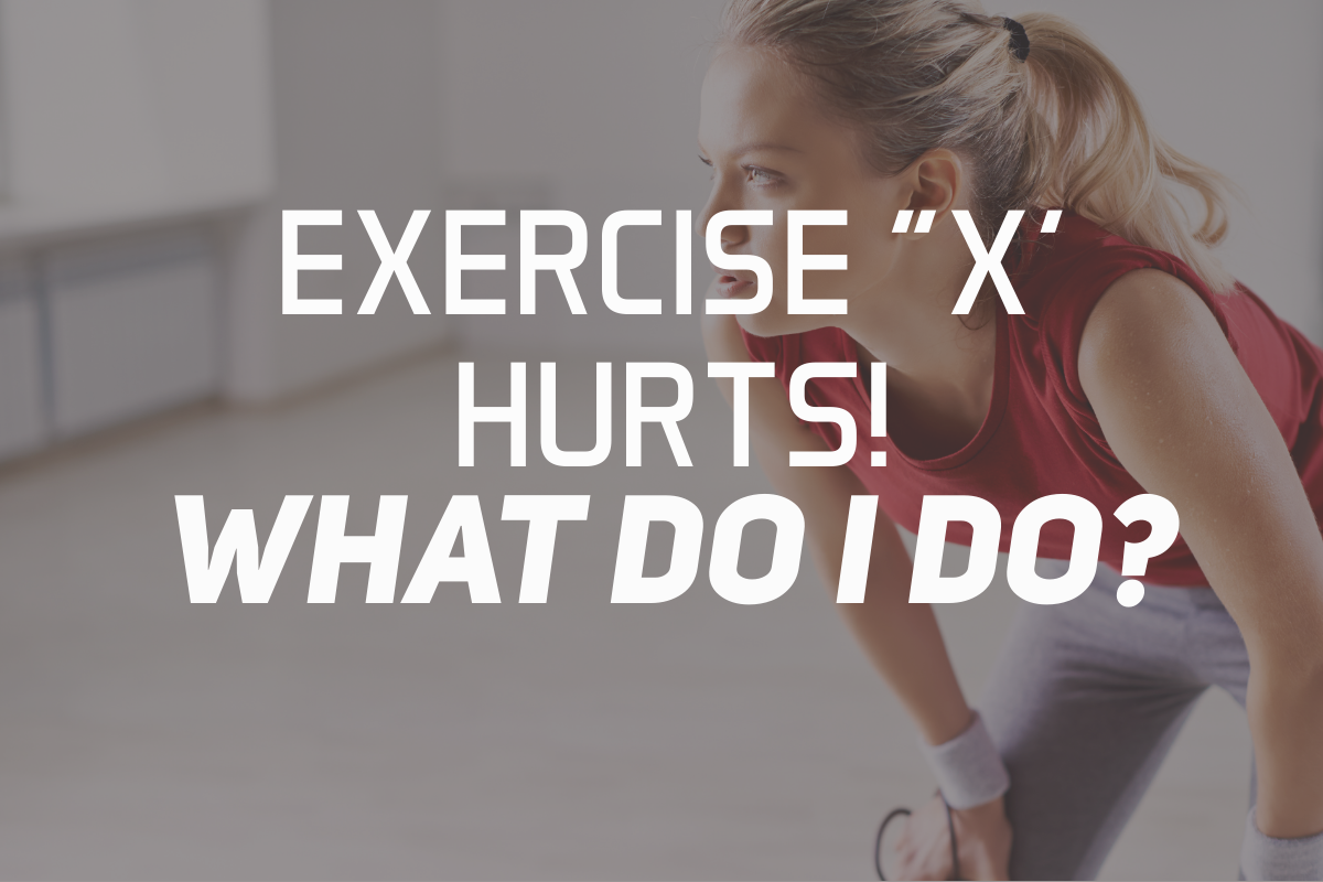 Exercise “X” Hurts! What Do I Do?